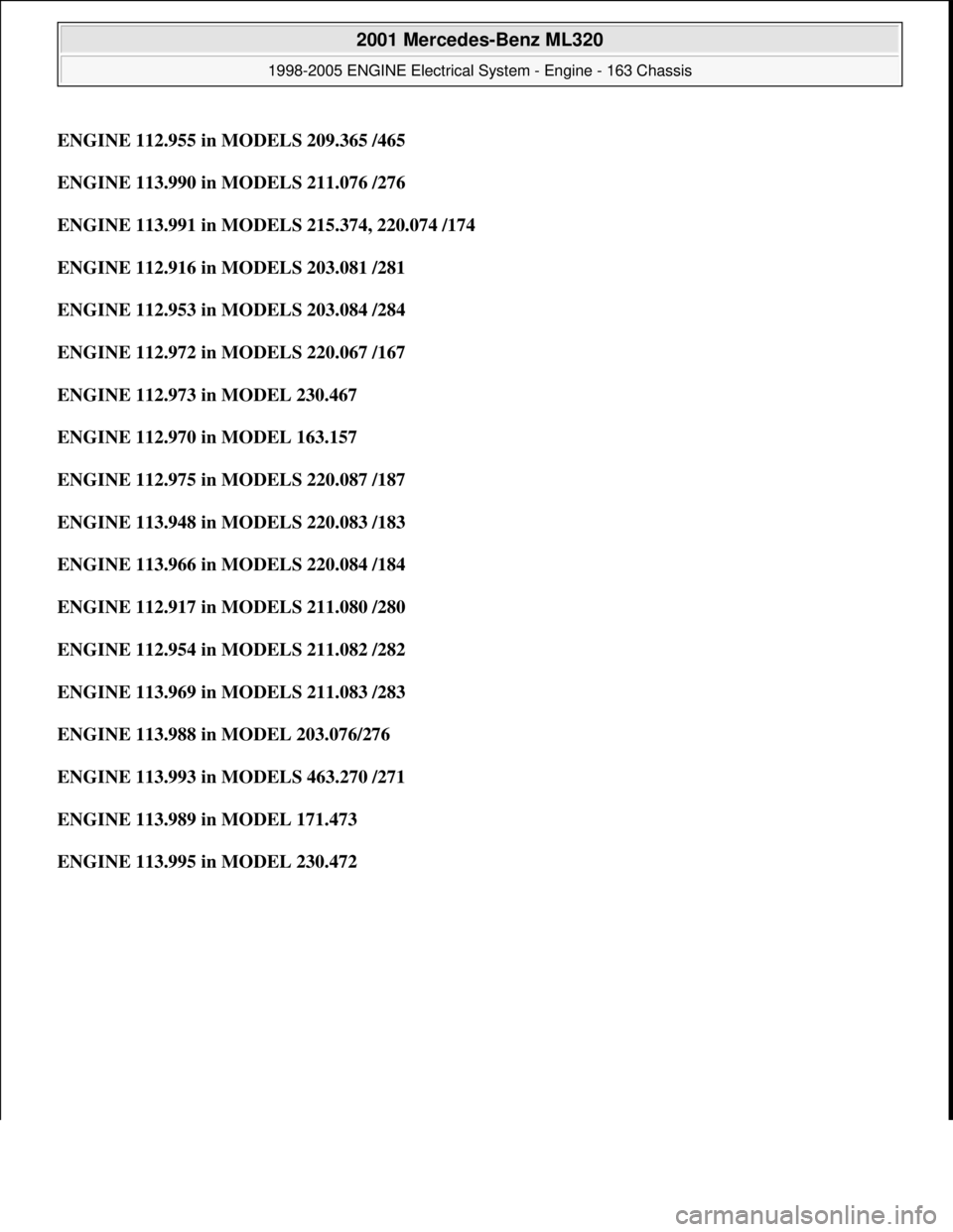 MERCEDES-BENZ ML350 1997  Complete Repair Manual ENGINE 112.955 in MODELS 209.365 /465
ENGINE 113.990 in MODELS 211.076 /276  
ENGINE 113.991 in MODELS 215.374, 220.074 /174  
ENGINE 112.916 in MODELS 203.081 /281  
ENGINE 112.953 in MODELS 203.084 