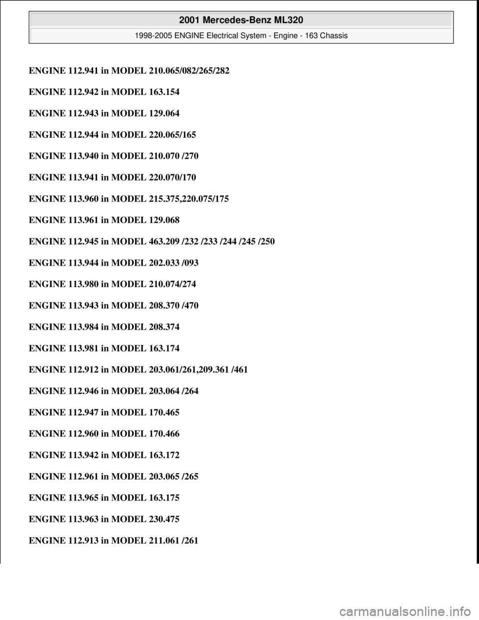 MERCEDES-BENZ ML350 1997  Complete Repair Manual ENGINE 112.941 in MODEL 210.065/082/265/282
ENGINE 112.942 in MODEL 163.154  
ENGINE 112.943 in MODEL 129.064  
ENGINE 112.944 in MODEL 220.065/165  
ENGINE 113.940 in MODEL 210.070 /270  
ENGINE 113.