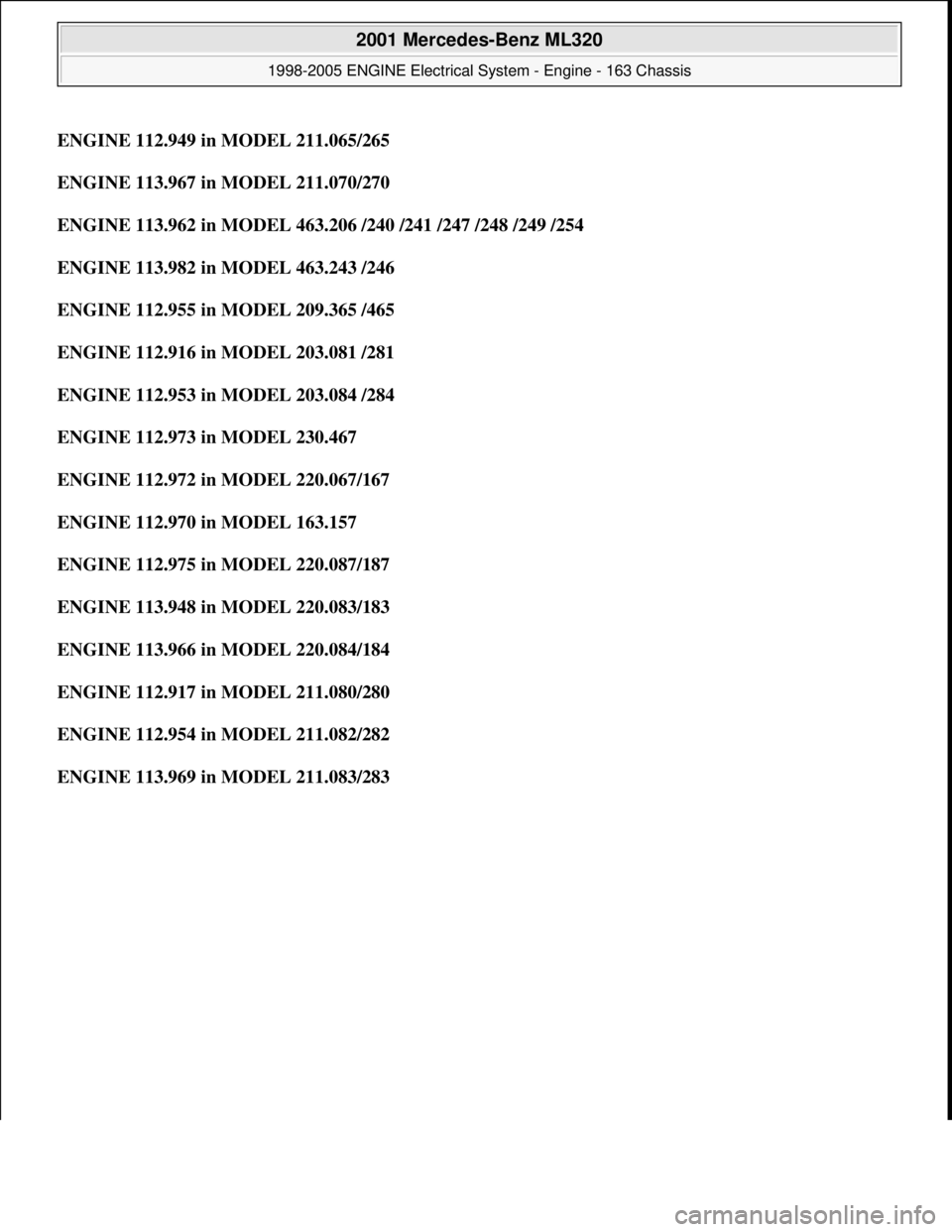 MERCEDES-BENZ ML350 1997  Complete Repair Manual ENGINE 112.949 in MODEL 211.065/265
ENGINE 113.967 in MODEL 211.070/270  
ENGINE 113.962 in MODEL 463.206 /240 /241 /247 /248 /249 /254  
ENGINE 113.982 in MODEL 463.243 /246  
ENGINE 112.955 in MODEL