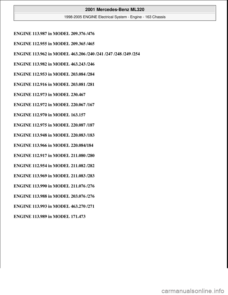 MERCEDES-BENZ ML350 1997  Complete Repair Manual ENGINE 113.987 in MODEL 209.376 /476
ENGINE 112.955 in MODEL 209.365 /465  
ENGINE 113.962 in MODEL 463.206 /240 /241 /247 /248 /249 /254  
ENGINE 113.982 in MODEL 463.243 /246  
ENGINE 112.953 in MOD