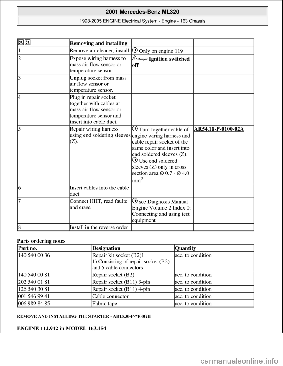 MERCEDES-BENZ ML350 1997  Complete Repair Manual Parts ordering notes 
REMOVE AND INSTALLING THE STARTER - AR15.30-P-7100GH 
ENGINE 112.942 in MODEL 163.154  
  Removing and installing   
1Remove air cleaner, install. Only on engine 119 
2Expose wir