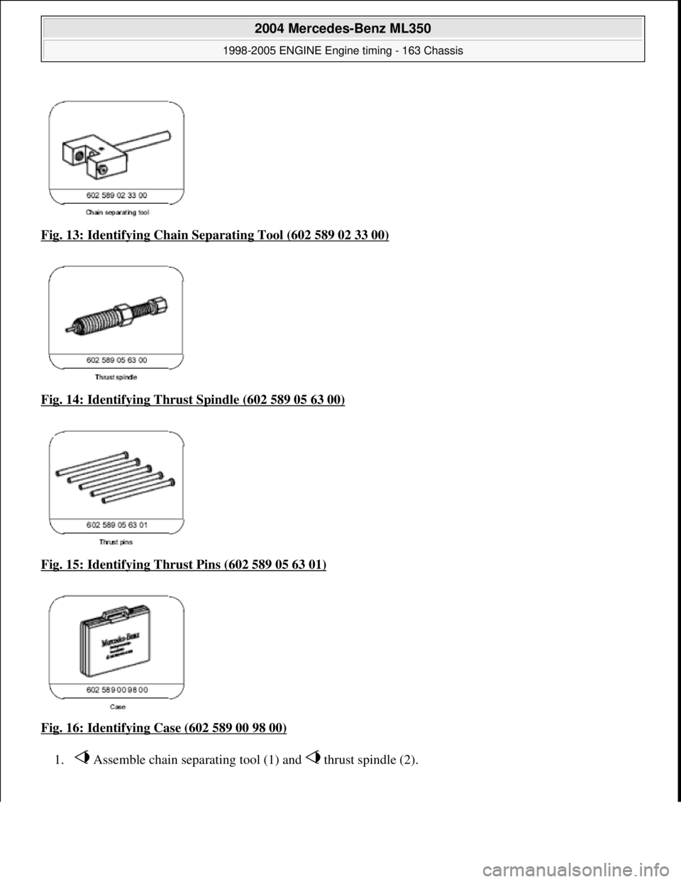 MERCEDES-BENZ ML350 1997  Complete Repair Manual Fig. 13: Identifying Chain Separating Tool (602 589 02 33 00)  
Fig. 14: Identifying Thrust   Spindle (602 589 05 63 00)
  
Fig. 15: Identifying Thrust   Pins (602 589 05 63 01)
  
Fig. 16: Identifyin