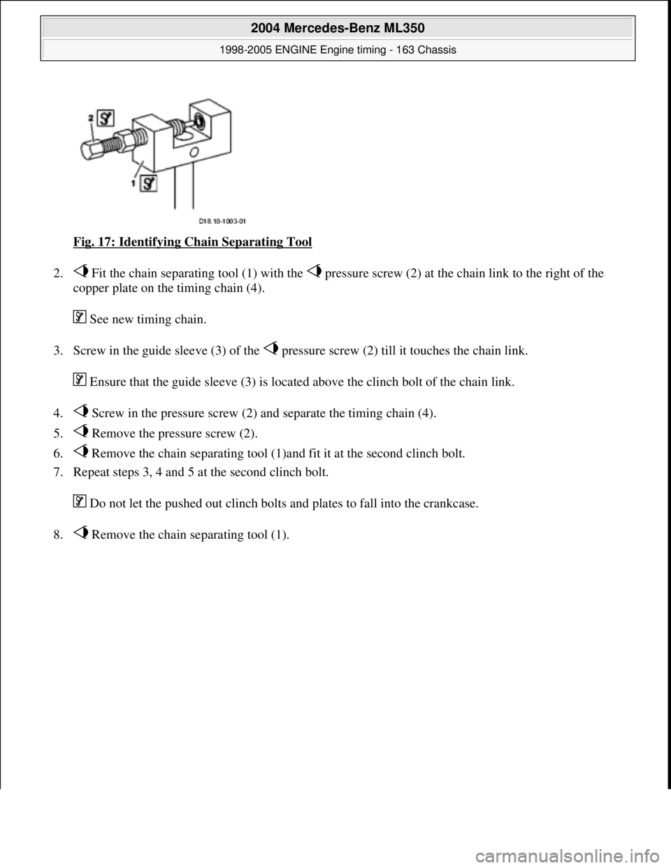 MERCEDES-BENZ ML350 1997  Complete Repair Manual Fig. 17: Identifying Chain Separating Tool  
2.  Fit the chain separating tool (1) with the   pressu  re screw (2) at the chain link to the right of the  
copper plate on the timing chain (4).  
 See 