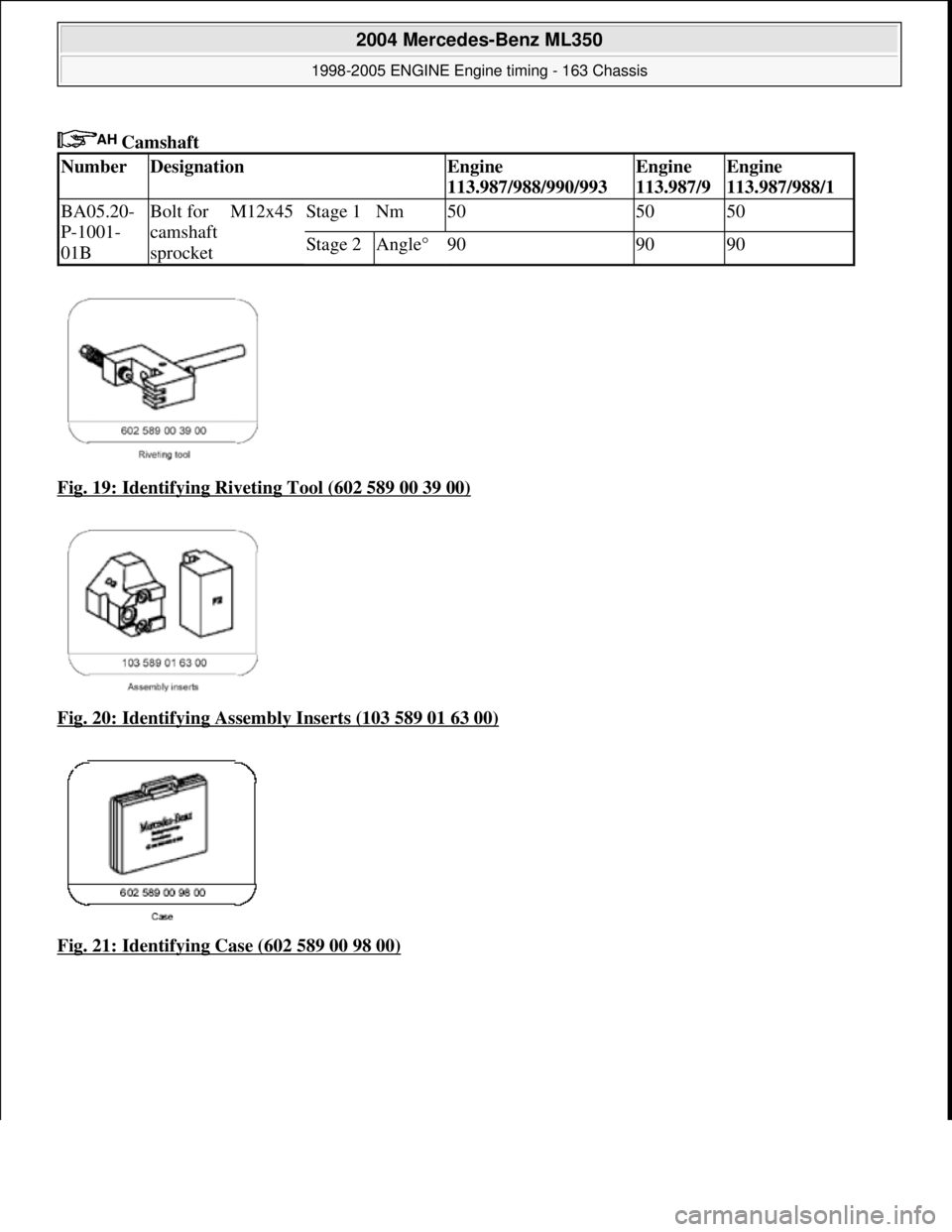 MERCEDES-BENZ ML350 1997  Complete Repair Manual  Camshaft   
Fig. 19: Identifying Riveting Tool (602 589 00 39 00)
  
Fig. 20: Identifying Assemb  ly Inserts (103 589 01 63 00)
  
Fig. 21: Identifying Case (602 589 00 98 00)
NumberDesignationEngine