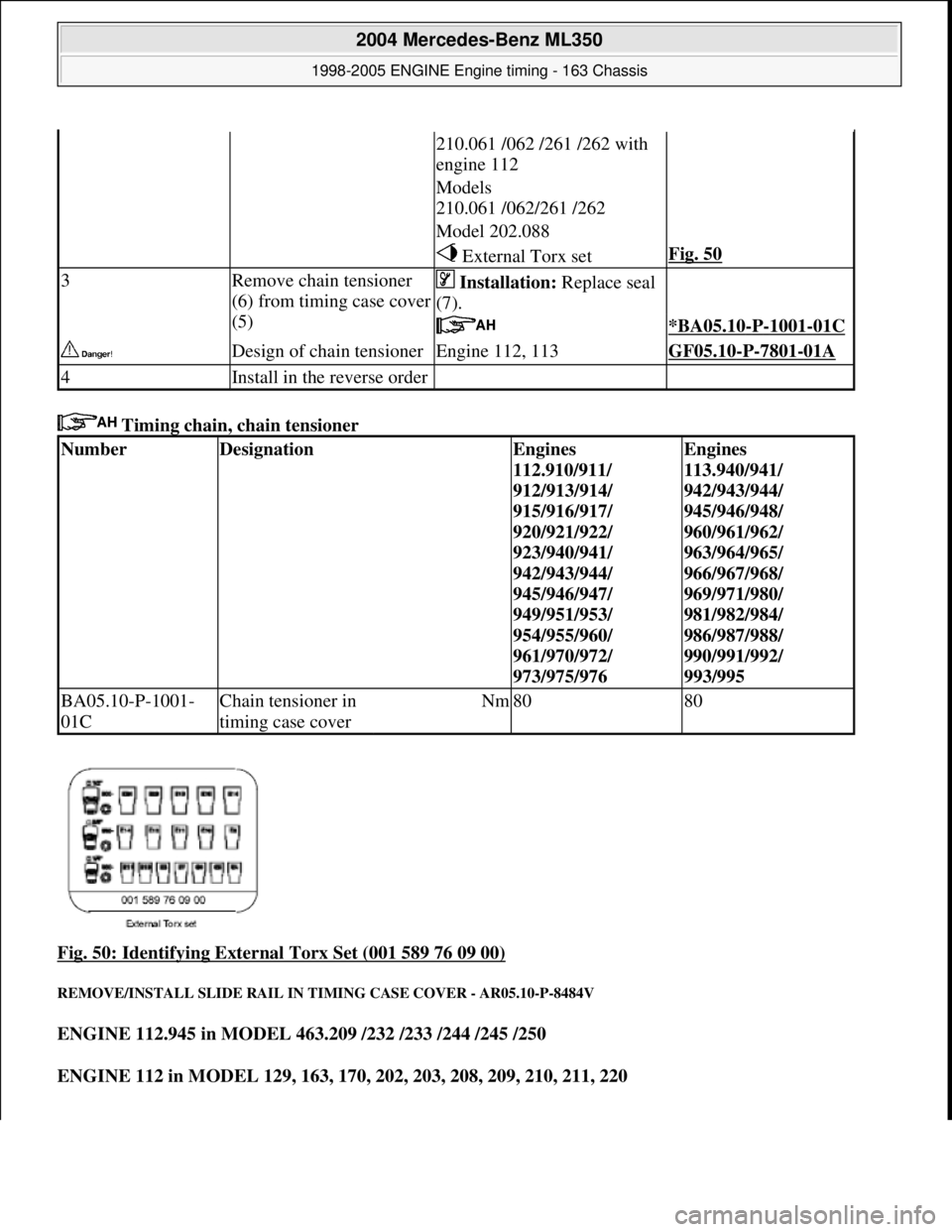 MERCEDES-BENZ ML350 1997  Complete Repair Manual  Timing chain, chain tensioner   
Fig. 50: Identifying External Torx Set (001 589 76 09 00)
 
REMOVE/INSTALL SLIDE RAIL IN TI  MING CASE COVER - AR05.10-P-8484V 
ENGINE 112.945 in MODEL 463.209 /232 /