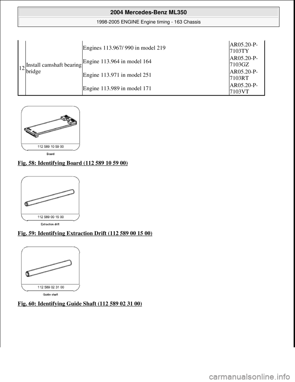 MERCEDES-BENZ ML350 1997  Complete Repair Manual Fig. 58: Identifying Board (112 589 10 59 00)  
Fig. 59: Identifying Extraction Drift (112 589 00 15 00)
  
Fig. 60: Identifying Guide Shaft (112 589 02 31 00)
12Install camshaft bearing  
bridge
Engi