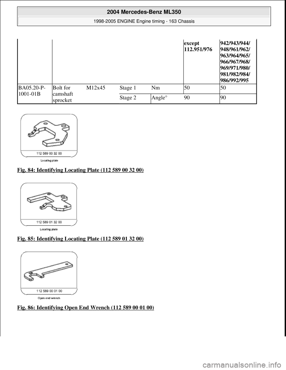 MERCEDES-BENZ ML350 1997  Complete Repair Manual Fig. 84: Identifying Locating Plate (112 589 00 32 00)  
Fig. 85: Identifying Locating Plate (112 589 01 32 00)
  
Fig. 86: Identifying Open End Wrench (112 589 00 01 00)
except  
112.951/976942/943/9