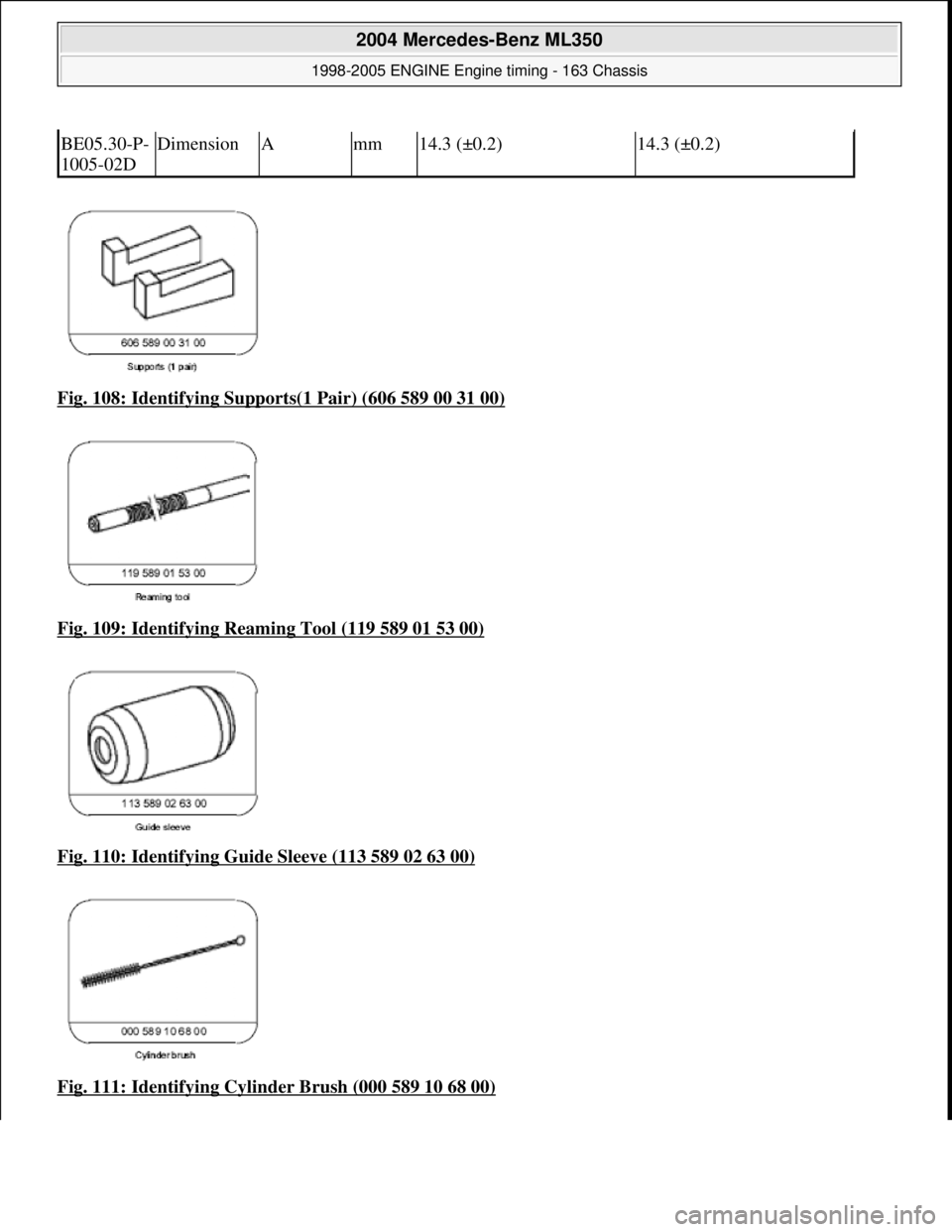 MERCEDES-BENZ ML350 1997  Complete Repair Manual Fig. 108: Identifying Supports(1 Pair) (606 589 00 31 00)  
Fig. 109: Identifying Reaming Tool (119 589 01 53 00)
  
Fig. 110: Identifying Guide Sleeve (113 589 02 63 00)
  
Fig. 111: Identifying Cyli