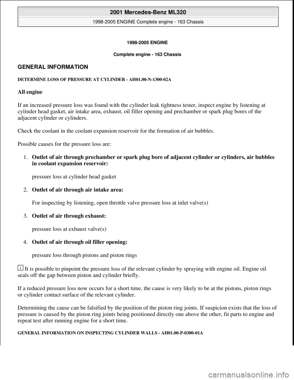 MERCEDES-BENZ ML350 1997  Complete Repair Manual 1998-2005 ENGINE 
Complete engine - 163 Chassis 
GENERAL INFORMATION 
DETERMINE LOSS OF PR  ESSURE AT CYLINDER - AH01.00-N-1300-02A 
All engine   
If an increased pressure loss was found with the cyli