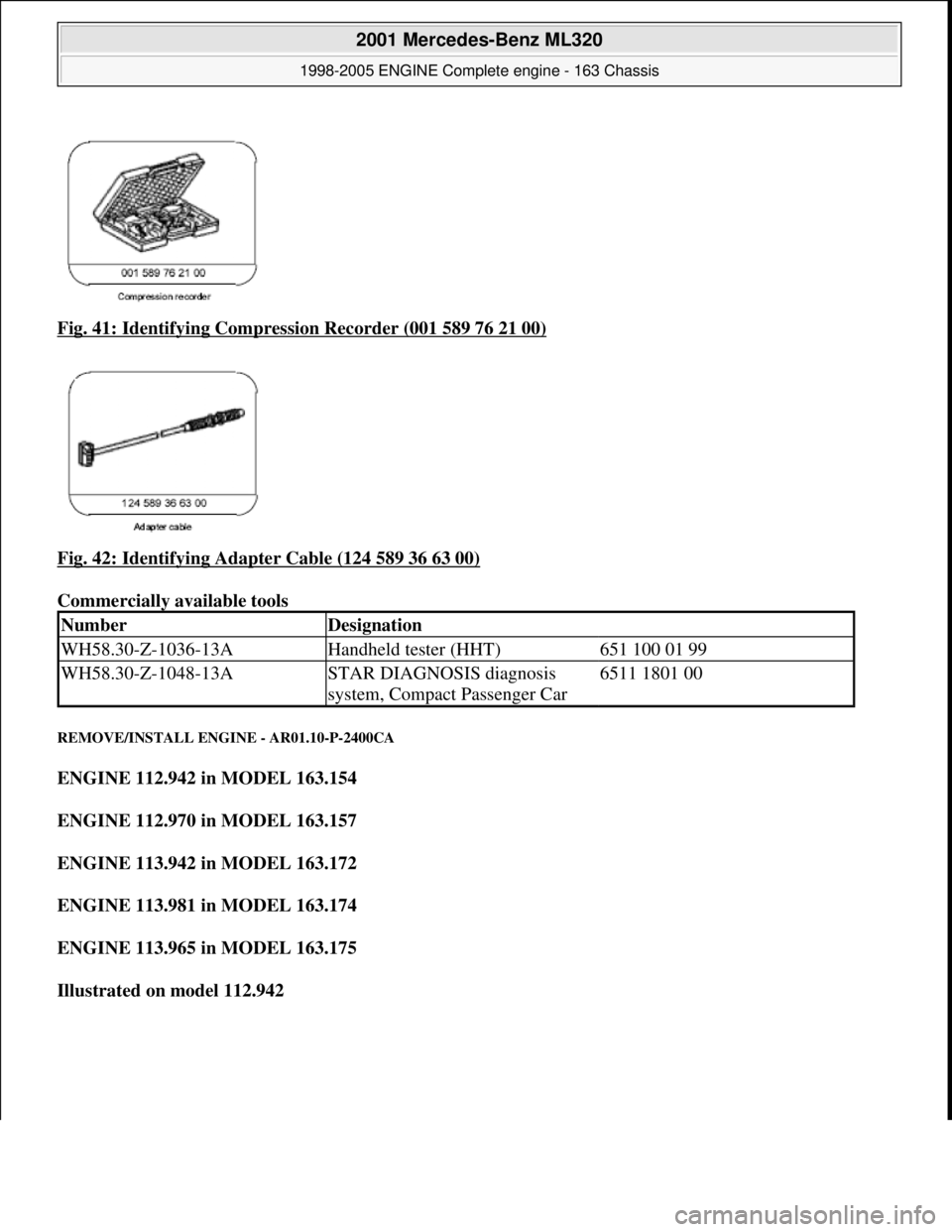 MERCEDES-BENZ ML350 1997  Complete Repair Manual Fig. 41: Identifying Compression Recorder (001 589 76 21 00)  
Fig. 42: Identifying Adapter Cable (124 589 36 63 00)
  
Commercially available tools   
REMOVE/INSTALL ENGINE - AR01.10-P-2400CA 
ENGINE