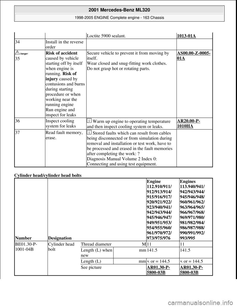 MERCEDES-BENZ ML350 1997  Complete Repair Manual Cylinder head/cyl inder head bolts 
Loctite 5900 sealant.1013-01A
34Install in the reverse  
order  
  
35Risk of accident    
caused by vehicle  
starting off by itself  
when engine is  
running.   