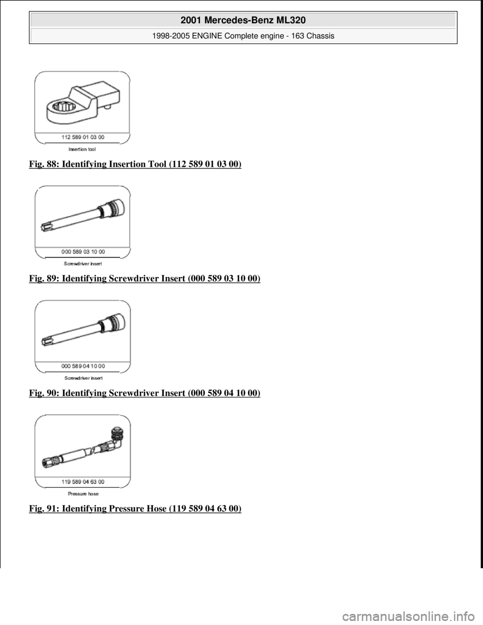 MERCEDES-BENZ ML350 1997  Complete Repair Manual Fig. 88: Identifying Insertion Tool (112 589 01 03 00)  
Fig. 89: Identifying Screwdr  iver Insert (000 589 03 10 00)
  
Fig. 90: Identifying Screwdr  iver Insert (000 589 04 10 00)
  
Fig. 91: Identi