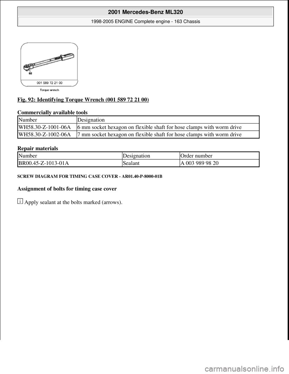 MERCEDES-BENZ ML350 1997  Complete Repair Manual Fig. 92: Identifying Torque Wrench (001 589 72 21 00)  
Commercially available tools    
Repair materials   
SCREW DIAGRAM FOR TIMING  CASE COVER - AR01.40-P-8000-01B 
Assignment of bolts for timing c