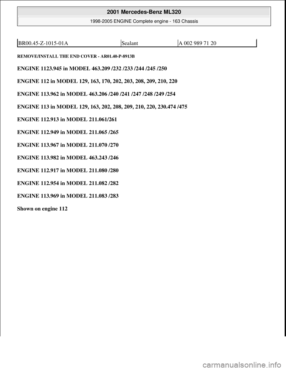 MERCEDES-BENZ ML350 1997  Complete Repair Manual REMOVE/INSTALL THE END  COVER - AR01.40-P-8913B 
ENGINE 1123.945 in MODEL 463.209 /232 /233 /244 /245 /250    
ENGINE 112 in MODEL 129, 163, 170, 202, 203, 208, 209, 210, 220     
ENGINE 113.962 in MO