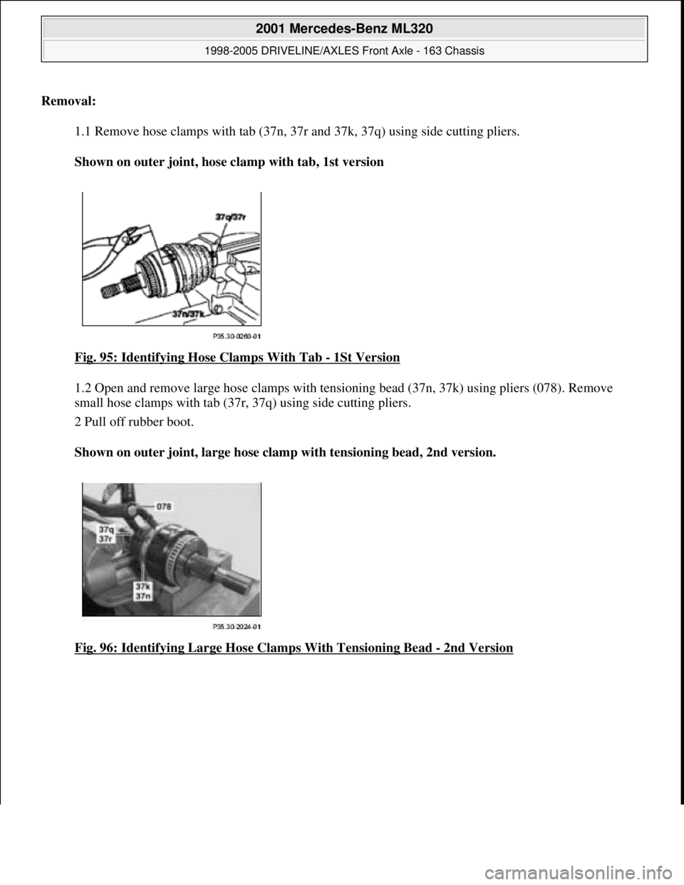 MERCEDES-BENZ ML350 1997  Complete Repair Manual Removal:    
1.1 Remove hose clamps with tab (37n, 37  r and 37k, 37q) using side cutting pliers.  
Shown on outer joint, hose clamp with tab, 1st version     
Fig. 95: Identifying Ho  se Clamps With 