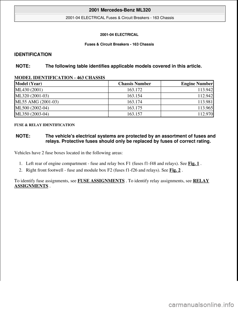 MERCEDES-BENZ ML350 1997 Complete Repair Manual 2001-04 ELECTRICAL
Fuses & Circuit Breakers - 163 Chassis
IDENTIFICATION
MODEL IDENTIFICATION - 463 CHASSIS
FUSE & RELAY IDENTIFICATION
Vehicles have 2 fuse boxes located in the following areas: MERCEDES-BENZ ML350 1997 Complete Repair Manual 2001-04 ELECTRICAL
Fuses & Circuit Breakers - 163 Chassis
IDENTIFICATION
MODEL IDENTIFICATION - 463 CHASSIS
FUSE & RELAY IDENTIFICATION
Vehicles have 2 fuse boxes located in the following areas: