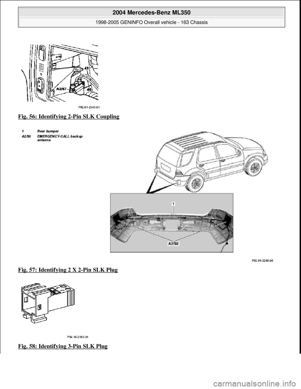 MERCEDES-BENZ ML350 1997  Complete Repair Manual Fig. 56: Identifying 2-Pin SLK Coupling  
Fig. 57: Identifying 2 X 2
-Pin SLK Plug  
Fig. 58: Identifying 3
-Pin SLK Plug 
 
2004 Mercedes-Benz ML350 
1998-2005 GENINFO Overall vehicle - 163 Chassis  