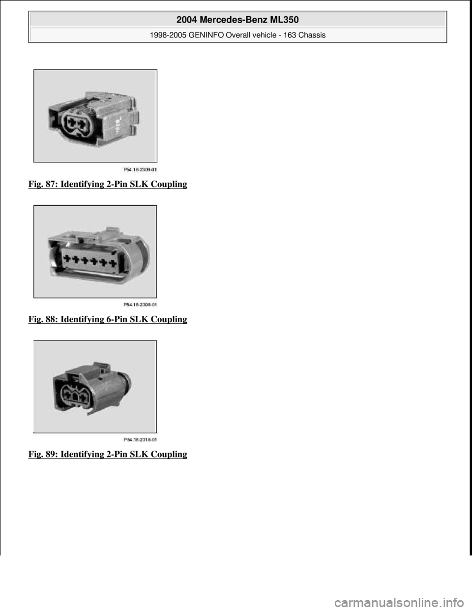 MERCEDES-BENZ ML350 1997  Complete Repair Manual Fig. 87: Identifying 2-Pin SLK Coupling  
Fig. 88: Identifying 6
-Pin SLK Coupling 
Fig. 89: Identifying 2
-Pin SLK Coupling 
 
2004 Mercedes-Benz ML350 
1998-2005 GENINFO Overall vehicle - 163 Chassi