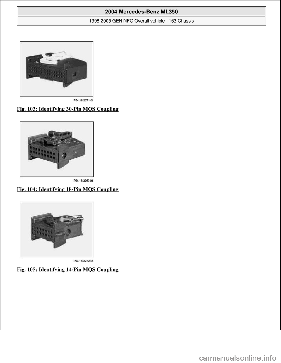 MERCEDES-BENZ ML350 1997  Complete Repair Manual Fig. 103: Identifying 30-Pin MQS Coupling  
Fig. 104: Identifying 18
-Pin MQS Coupling 
Fig. 105: Identifying 14
-Pin MQS Coupling
 
2004 Mercedes-Benz ML350 
1998-2005 GENINFO Overall vehicle - 163 C