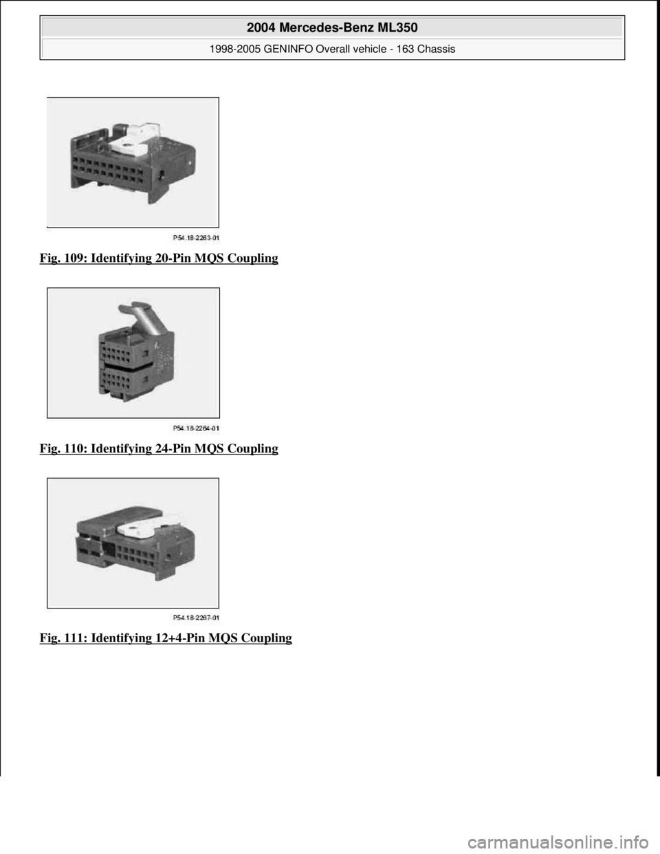 MERCEDES-BENZ ML350 1997  Complete Repair Manual Fig. 109: Identifying 20-Pin MQS Coupling  
Fig. 110: Identifying 24
-Pin MQS Coupling  
Fig. 111: Identifying 12+4
-Pin MQS Coupling
 
2004 Mercedes-Benz ML350 
1998-2005 GENINFO Overall vehicle - 16