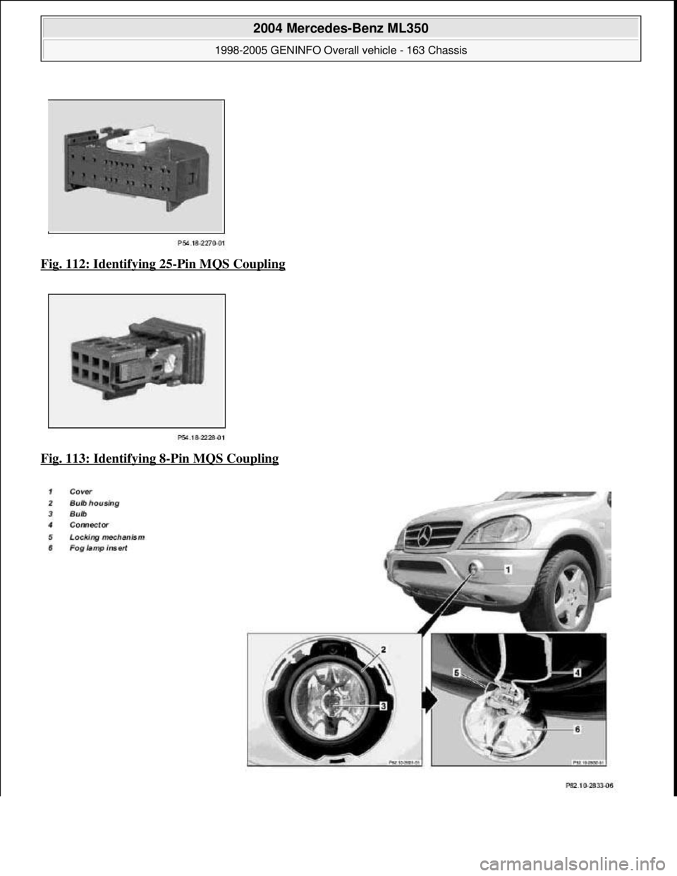 MERCEDES-BENZ ML350 1997  Complete Repair Manual Fig. 112: Identifying 25-Pin MQS Coupling  
Fig. 113: Identifying 8
-Pin MQS Coupling 
 
2004 Mercedes-Benz ML350 
1998-2005 GENINFO Overall vehicle - 163 Chassis  
me  
Saturday, October 02, 2010 3:4