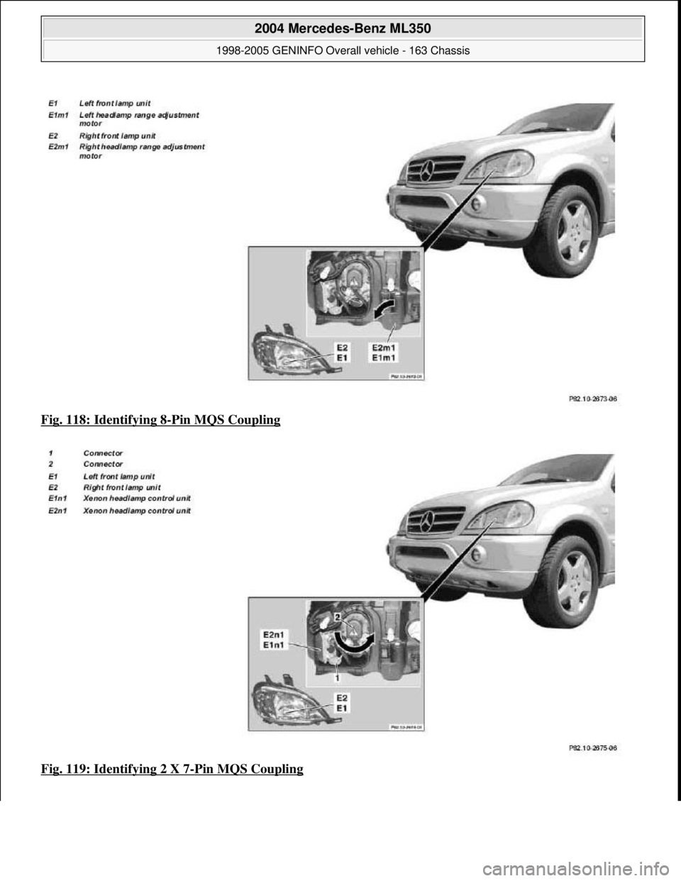 MERCEDES-BENZ ML350 1997  Complete Repair Manual Fig. 118: Identifying 8-Pin MQS Coupling  
Fig. 119: Identifying 2 X 7
-Pin MQS Coupling
 
2004 Mercedes-Benz ML350 
1998-2005 GENINFO Overall vehicle - 163 Chassis  
me  
Saturday, October 02, 2010 3