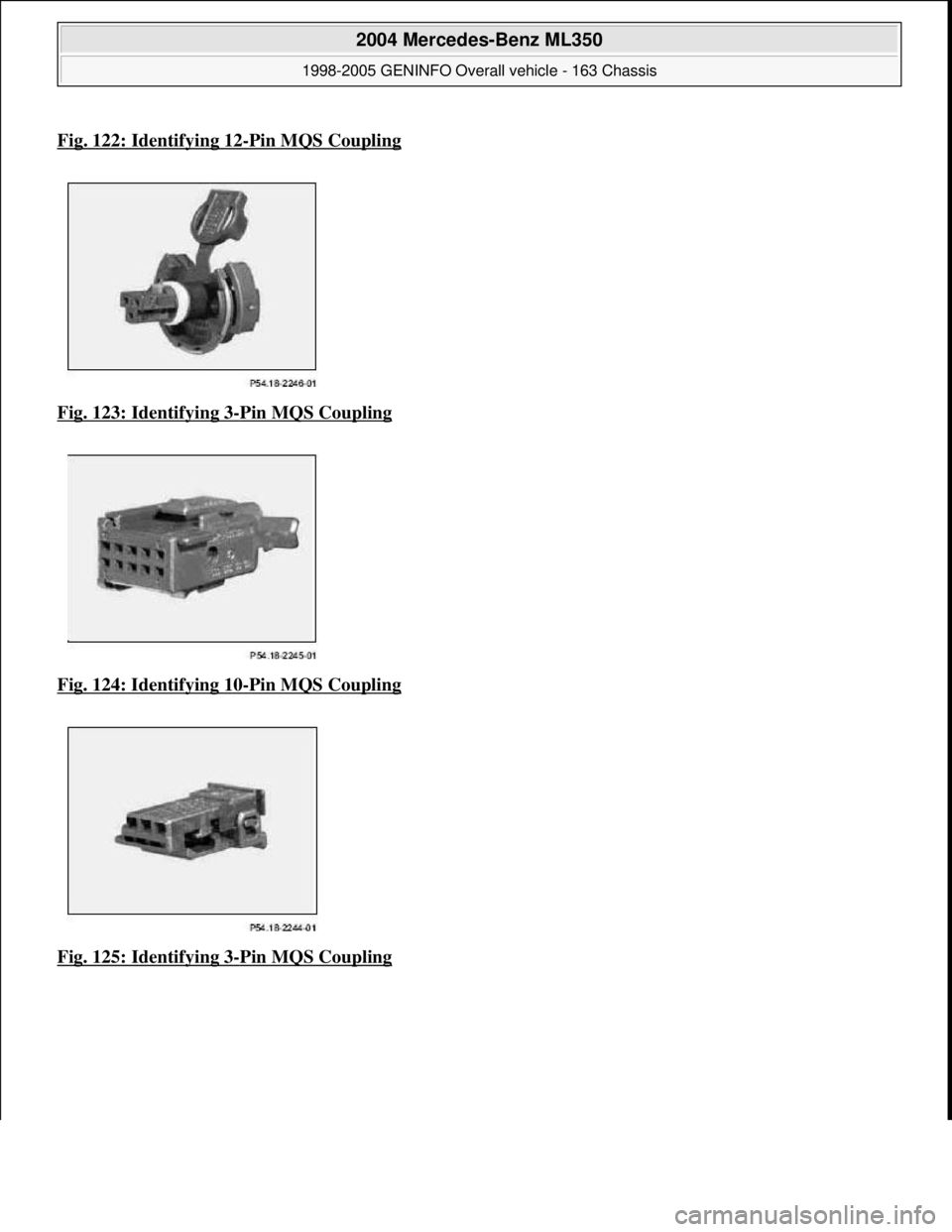 MERCEDES-BENZ ML350 1997  Complete Repair Manual Fig. 122: Identifying 12-Pin MQS Coupling
Fig. 123: Identifying 3-Pin MQS Coupling  
Fig. 124: Identifying 10
-Pin MQS Coupling 
Fig. 125: Identifying 3
-Pin MQS Coupling
 
2004 Mercedes-Benz ML350 
1