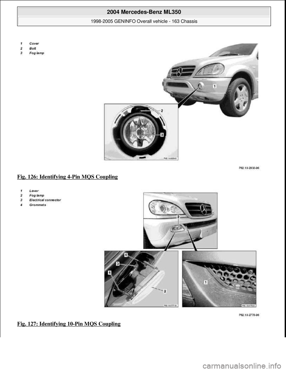 MERCEDES-BENZ ML350 1997  Complete Repair Manual Fig. 126: Identifying 4-Pin MQS Coupling  
Fig. 127: Identifying 10
-Pin MQS Coupling
 
2004 Mercedes-Benz ML350 
1998-2005 GENINFO Overall vehicle - 163 Chassis  
me  
Saturday, October 02, 2010 3:47