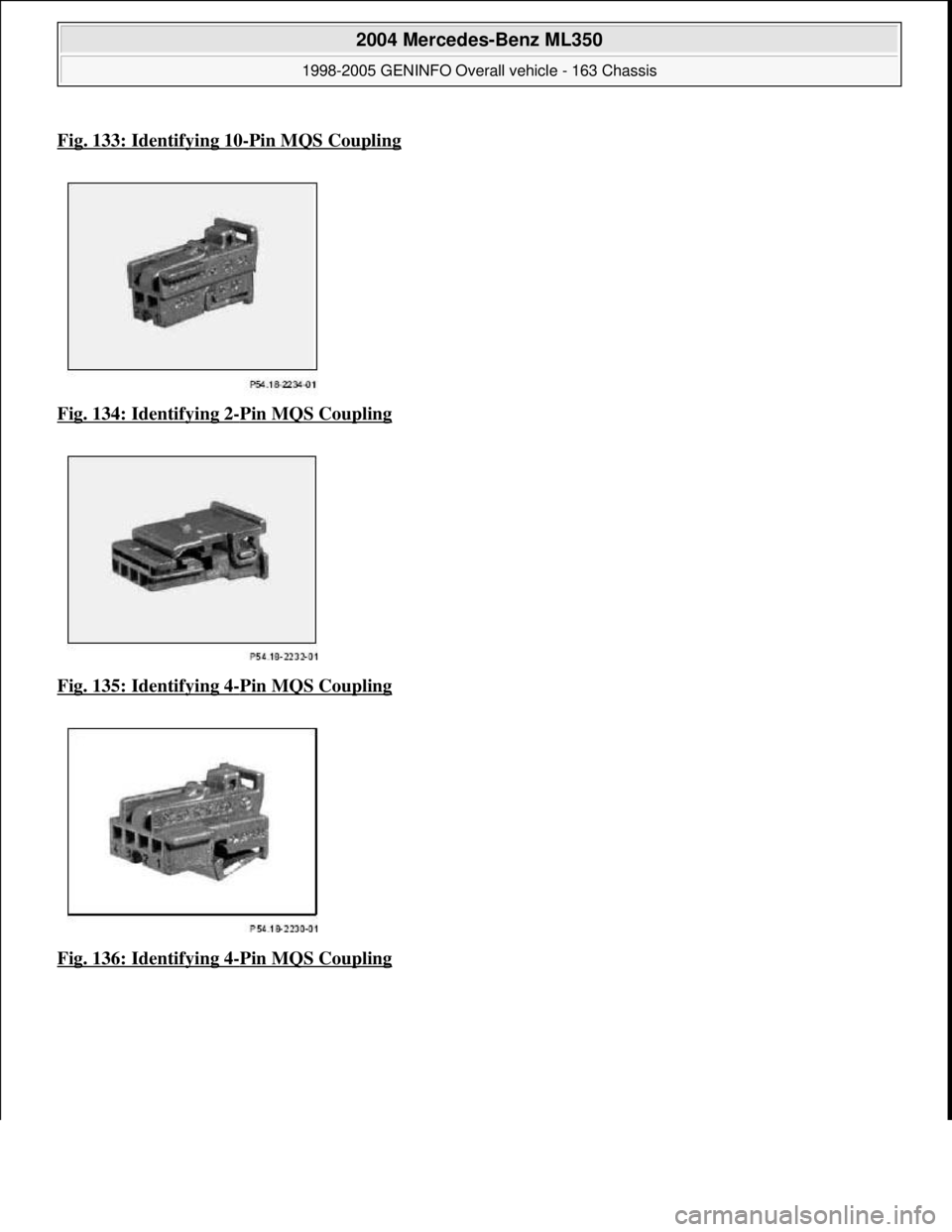 MERCEDES-BENZ ML350 1997  Complete Repair Manual Fig. 133: Identifying 10-Pin MQS Coupling
Fig. 134: Identifying 2-Pin MQS Coupling  
Fig. 135: Identifying 4
-Pin MQS Coupling  
Fig. 136: Identifying 4
-Pin MQS Coupling
 
2004 Mercedes-Benz ML350 
1