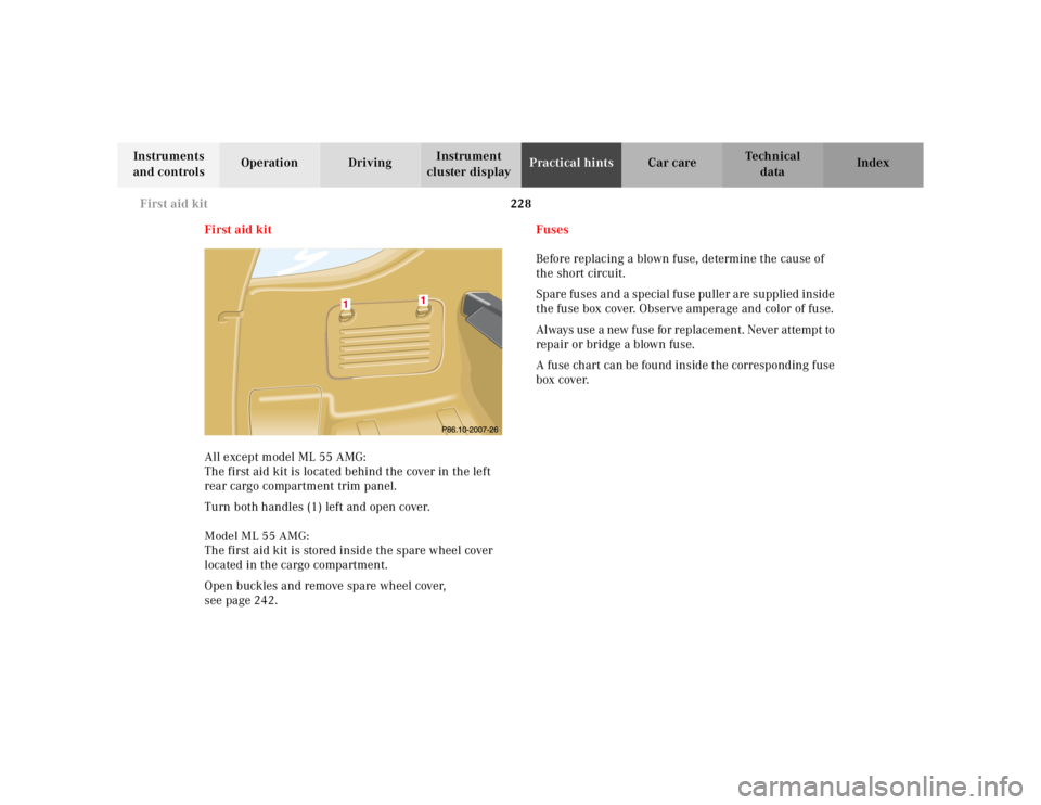 MERCEDES-BENZ ML350 1997 Complete Repair Manual 228 First aid kit
Te ch n ica l
data Instruments
and controlsOperation DrivingInstrument
cluster displayPractical hintsCar care Index
First aid kit
All except model ML 55 AMG:
The first aid kit is MERCEDES-BENZ ML350 1997 Complete Repair Manual 228 First aid kit
Te ch n ica l
data Instruments
and controlsOperation DrivingInstrument
cluster displayPractical hintsCar care Index
First aid kit
All except model ML 55 AMG:
The first aid kit is