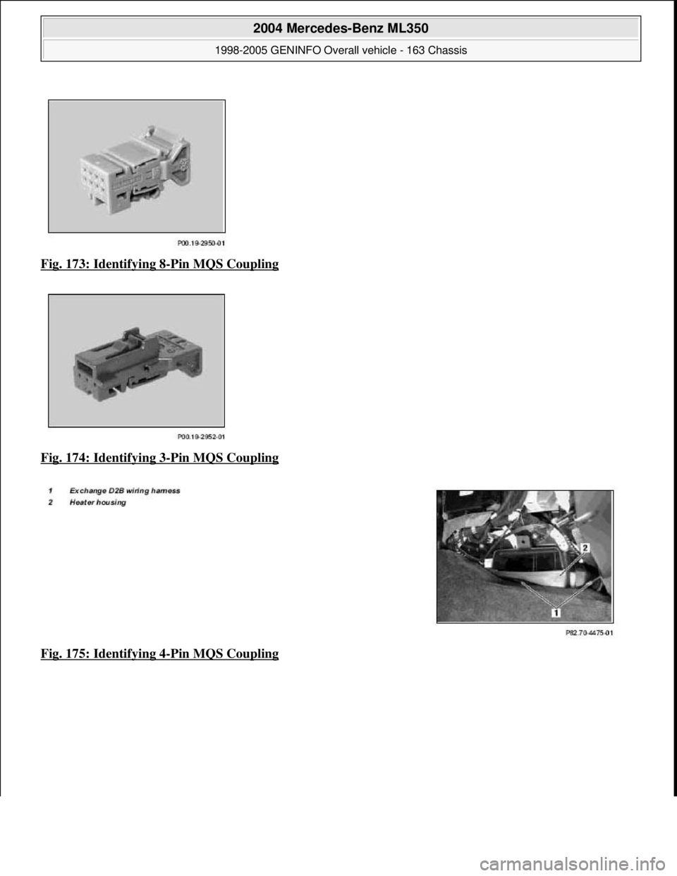 MERCEDES-BENZ ML350 1997  Complete Repair Manual Fig. 173: Identifying 8-Pin MQS Coupling  
Fig. 174: Identifying 3
-Pin MQS Coupling  
Fig. 175: Identifying 4
-Pin MQS Coupling
 
2004 Mercedes-Benz ML350 
1998-2005 GENINFO Overall vehicle - 163 Cha