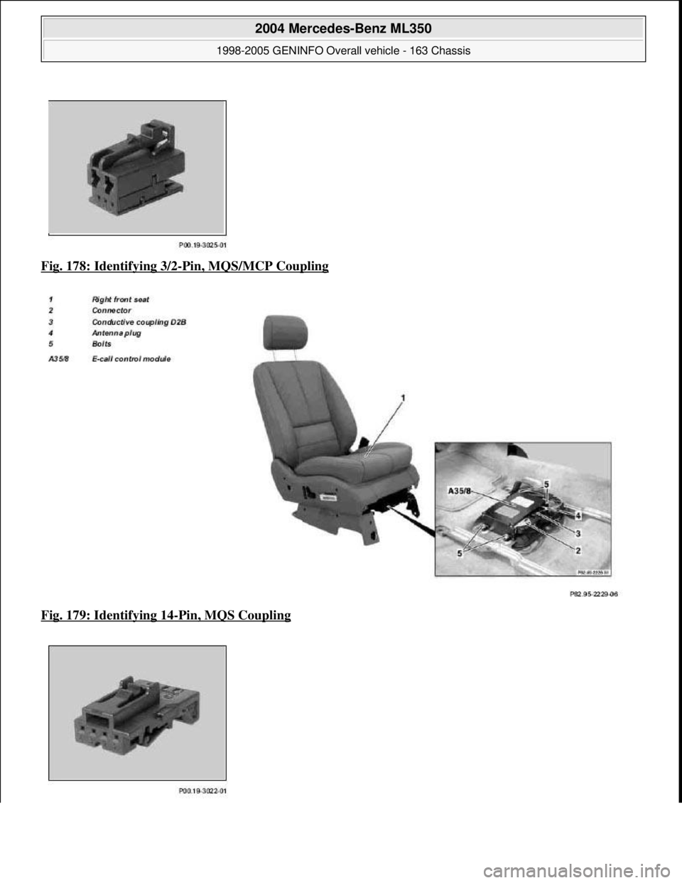 MERCEDES-BENZ ML350 1997  Complete Repair Manual Fig. 178: Identifying 3/2-Pin, MQS/MCP Coupling  
Fig. 179: Identifying 14
-Pin, MQS Coupling 
 
2004 Mercedes-Benz ML350 
1998-2005 GENINFO Overall vehicle - 163 Chassis  
me  
Saturday, October 02, 