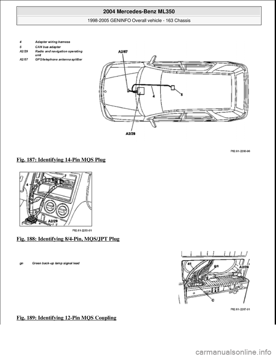 MERCEDES-BENZ ML350 1997  Complete Repair Manual Fig. 187: Identifying 14-Pin MQS Plug  
Fig. 188: Identifying 8/4
-Pin, MQS/JPT Plug  
Fig. 189: Identifying 12
-Pin MQS Coupling
 
2004 Mercedes-Benz ML350 
1998-2005 GENINFO Overall vehicle - 163 Ch