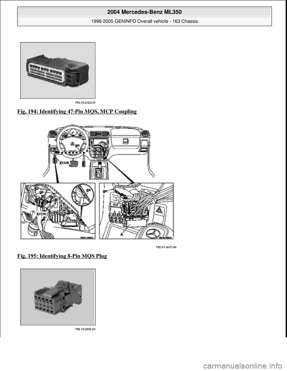 MERCEDES-BENZ ML350 1997  Complete Repair Manual Fig. 194: Identifying 47-Pin MQS, MCP Coupling  
Fig. 195: Identifying 8
-Pin MQS Plug 
 
2004 Mercedes-Benz ML350 
1998-2005 GENINFO Overall vehicle - 163 Chassis  
me  
Saturday, October 02, 2010 3: