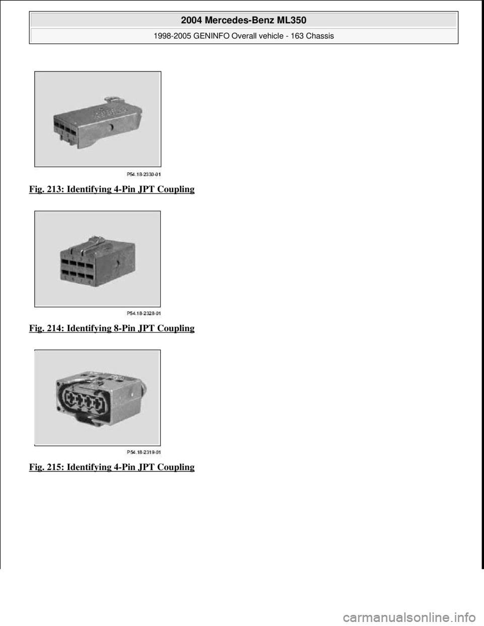 MERCEDES-BENZ ML350 1997  Complete Repair Manual Fig. 213: Identifying 4-Pin JPT Coupling  
Fig. 214: Identifying 8
-Pin JPT Coupling  
Fig. 215: Identifying 4
-Pin JPT Coupling
 
2004 Mercedes-Benz ML350 
1998-2005 GENINFO Overall vehicle - 163 Cha