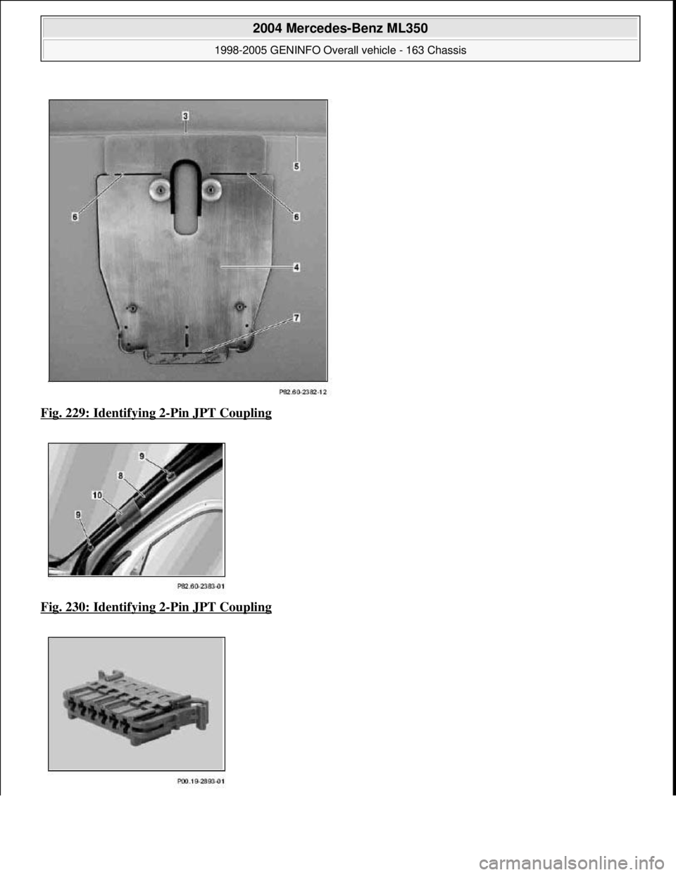 MERCEDES-BENZ ML350 1997  Complete Repair Manual Fig. 229: Identifying 2-Pin JPT Coupling  
Fig. 230: Identifying 2
-Pin JPT Coupling 
 
2004 Mercedes-Benz ML350 
1998-2005 GENINFO Overall vehicle - 163 Chassis  
me  
Saturday, October 02, 2010 3:47