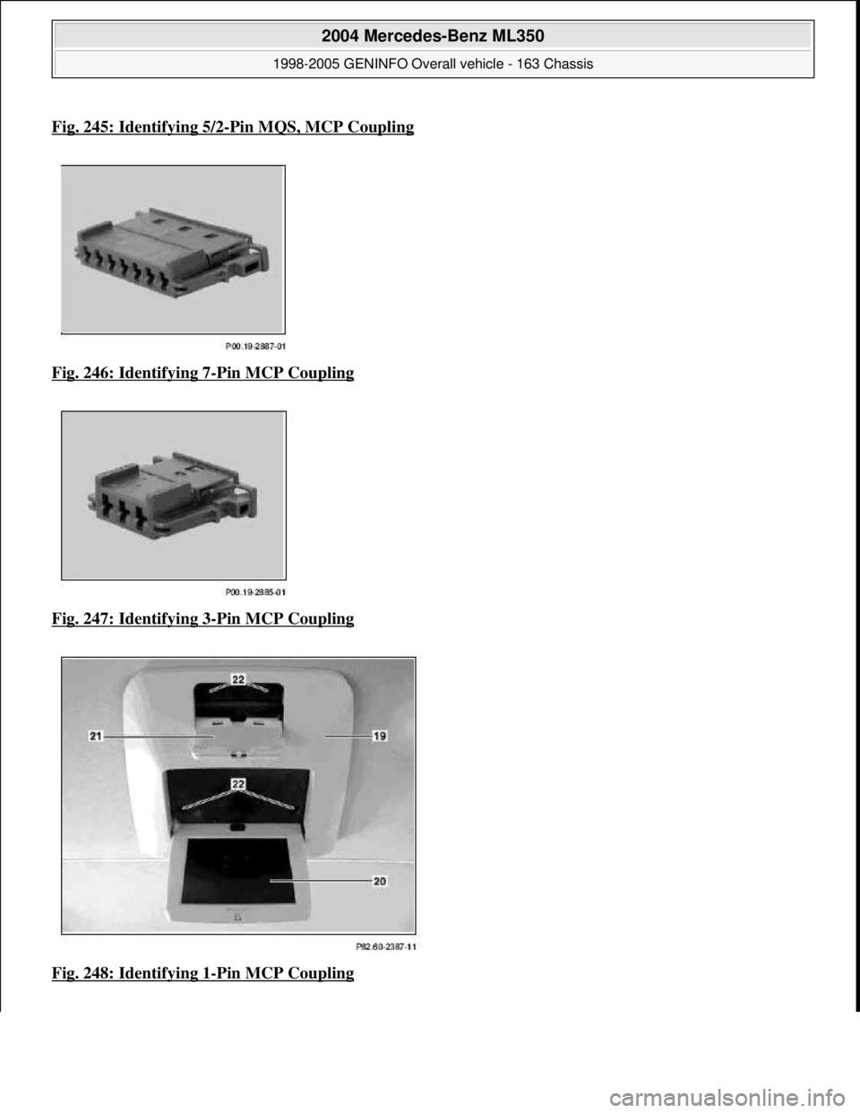 MERCEDES-BENZ ML350 1997  Complete Repair Manual Fig. 245: Identifying 5/2-Pin MQS, MCP Coupling
Fig. 246: Identifying 7-Pin MCP Coupling  
Fig. 247: Identifying 3
-Pin MCP Coupling  
Fig. 248: Identifying 1
-Pin MCP Coupling
 
2004 Mercedes-Benz ML