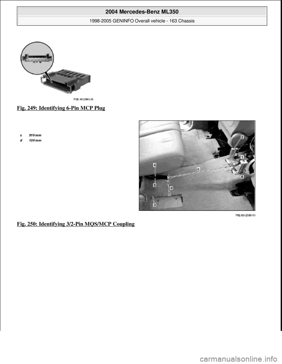MERCEDES-BENZ ML350 1997  Complete Repair Manual Fig. 249: Identifying 6-Pin MCP Plug  
Fig. 250: Identifying 3/2
-Pin MQS/MCP Coupling
 
2004 Mercedes-Benz ML350 
1998-2005 GENINFO Overall vehicle - 163 Chassis  
me  
Saturday, October 02, 2010 3:4