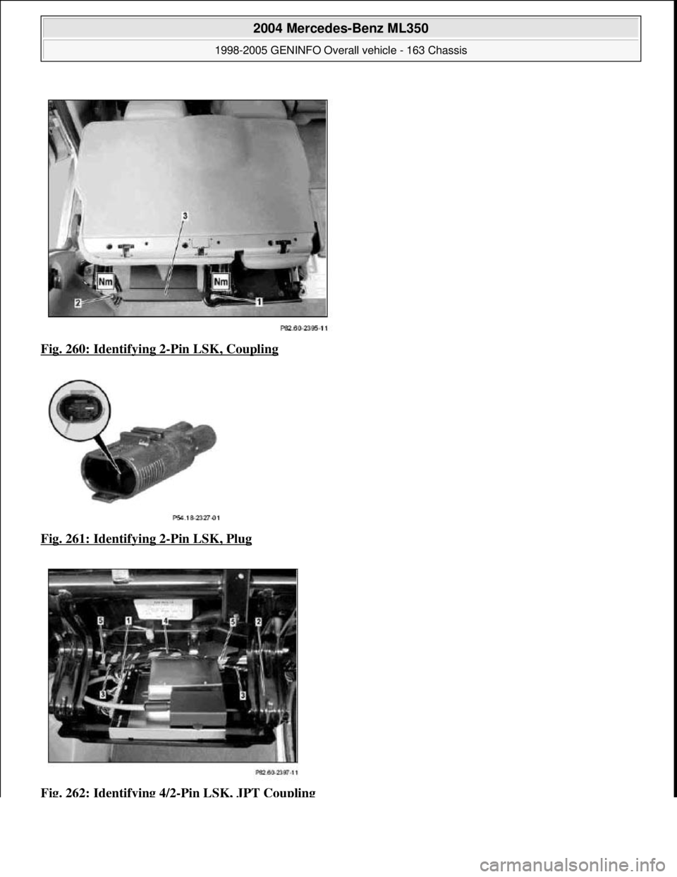 MERCEDES-BENZ ML350 1997  Complete Repair Manual Fig. 260: Identifying 2-Pin LSK, Coupling  
Fig. 261: Identifying 2
-Pin LSK, Plug  
Fig. 262: Identifying 4/2
-Pin LSK, JPT Coupling
 
2004 Mercedes-Benz ML350 
1998-2005 GENINFO Overall vehicle - 16