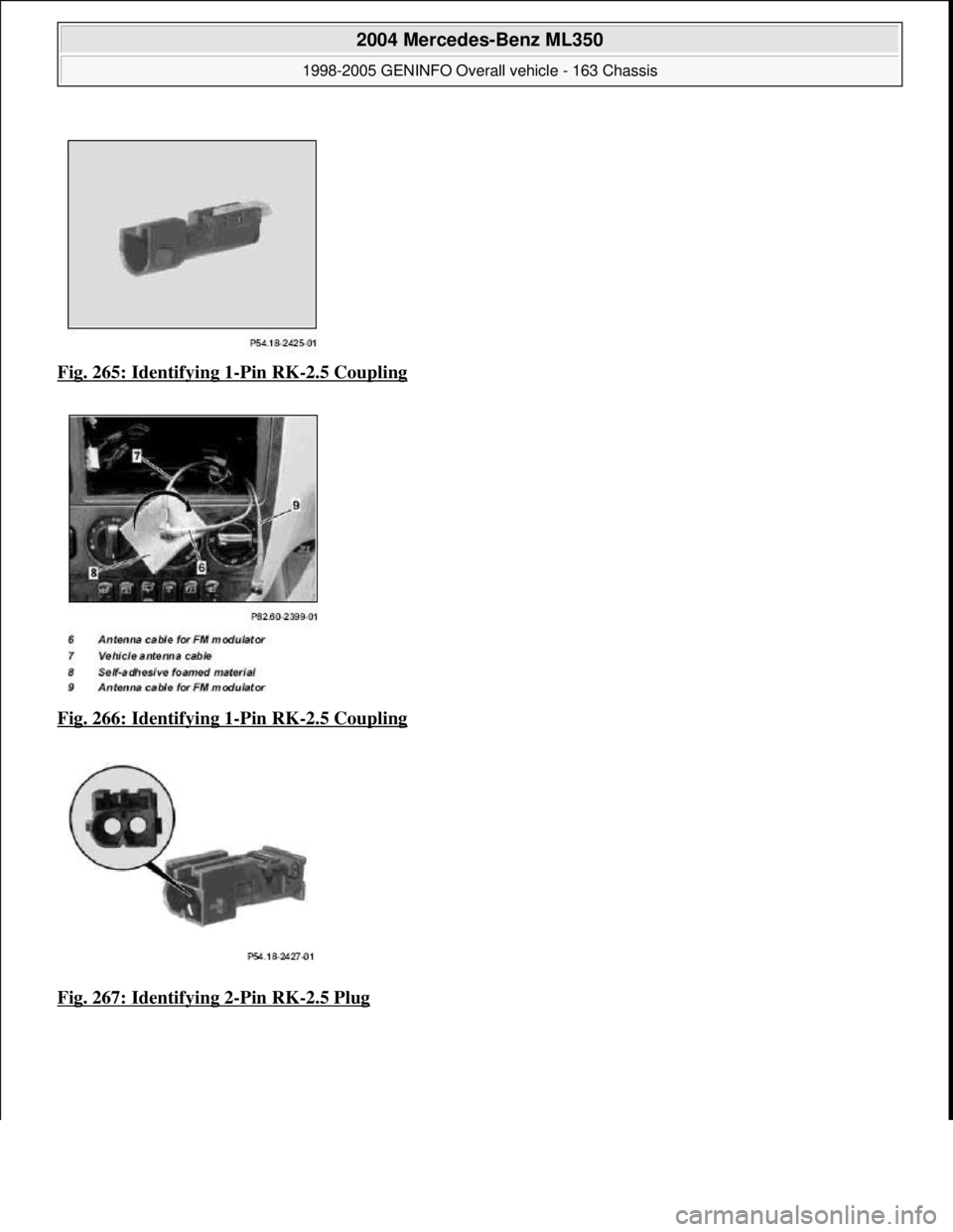 MERCEDES-BENZ ML350 1997  Complete Repair Manual Fig. 265: Identifying 1-Pin RK-2.5 Coupling  
Fig. 266: Identifying 1
-Pin RK-2.5 Coupling  
Fig. 267: Identifying 2
-Pin RK-2.5 Plug 
 
2004 Mercedes-Benz ML350 
1998-2005 GENINFO Overall vehicle - 1