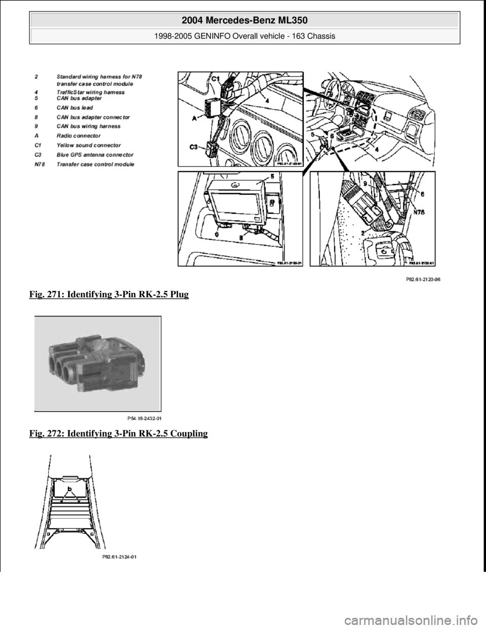MERCEDES-BENZ ML350 1997  Complete Repair Manual Fig. 271: Identifying 3-Pin RK-2.5 Plug  
Fig. 272: Identifying 3
-Pin RK-2.5 Coupling 
 
2004 Mercedes-Benz ML350 
1998-2005 GENINFO Overall vehicle - 163 Chassis  
me  
Saturday, October 02, 2010 3:
