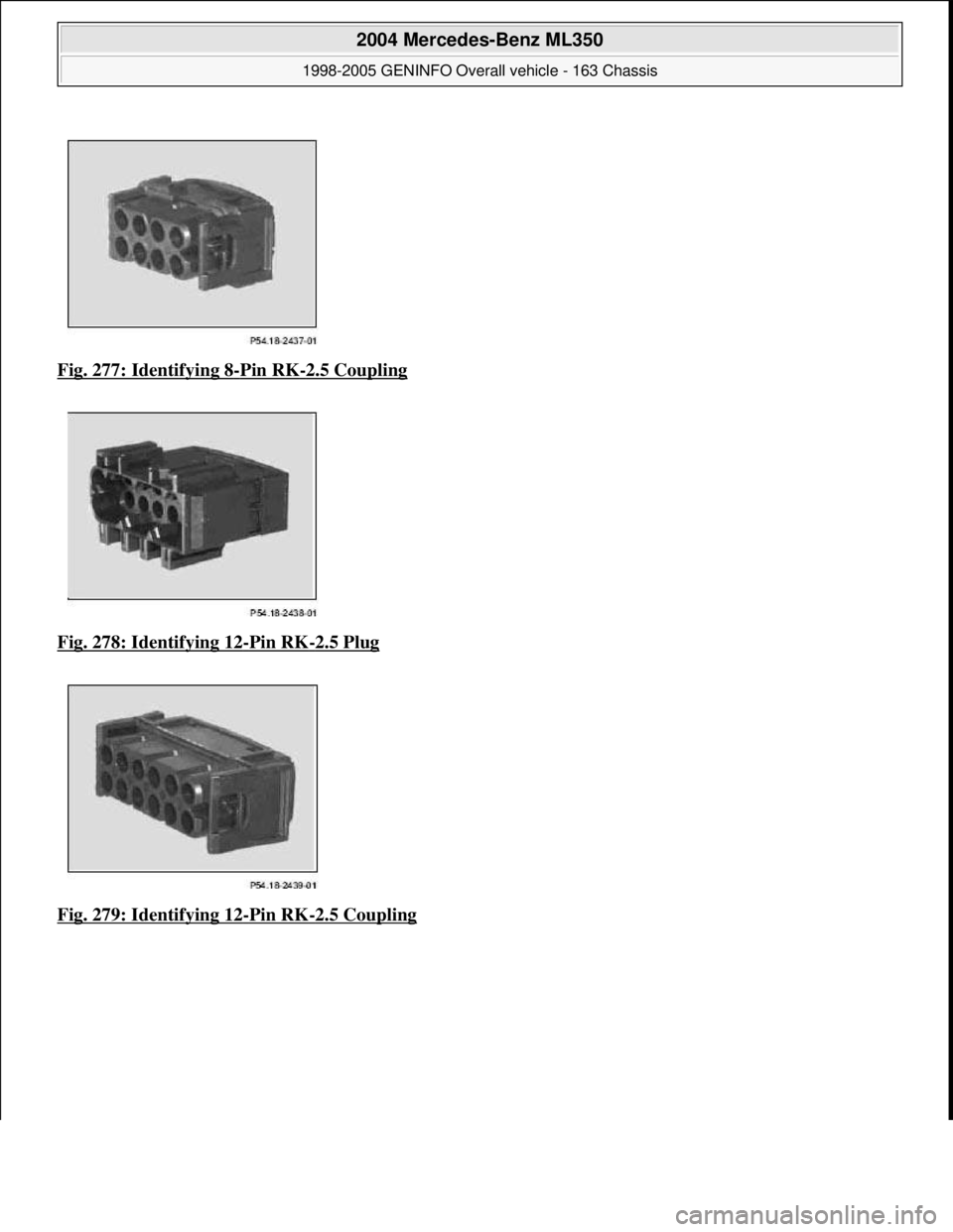 MERCEDES-BENZ ML350 1997  Complete Repair Manual Fig. 277: Identifying 8-Pin RK-2.5 Coupling  
Fig. 278: Identifying 12
-Pin RK-2.5 Plug 
Fig. 279: Identifying 12
-Pin RK-2.5 Coupling
 
2004 Mercedes-Benz ML350 
1998-2005 GENINFO Overall vehicle - 1
