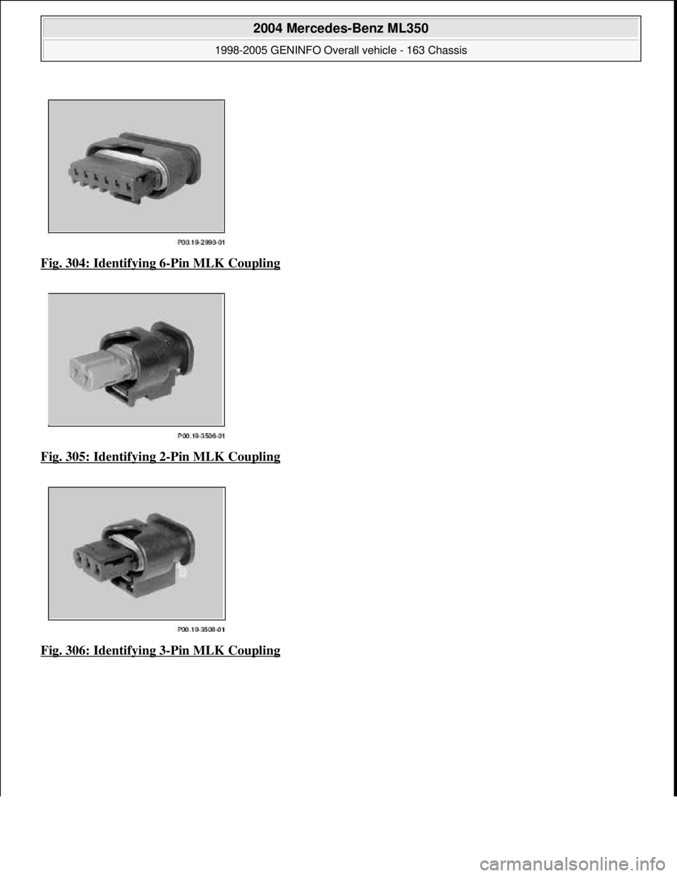 MERCEDES-BENZ ML350 1997  Complete Repair Manual Fig. 304: Identifying 6-Pin MLK Coupling  
Fig. 305: Identifying 2
-Pin MLK Coupling 
Fig. 306: Identifying 3
-Pin MLK Coupling
 
2004 Mercedes-Benz ML350 
1998-2005 GENINFO Overall vehicle - 163 Chas