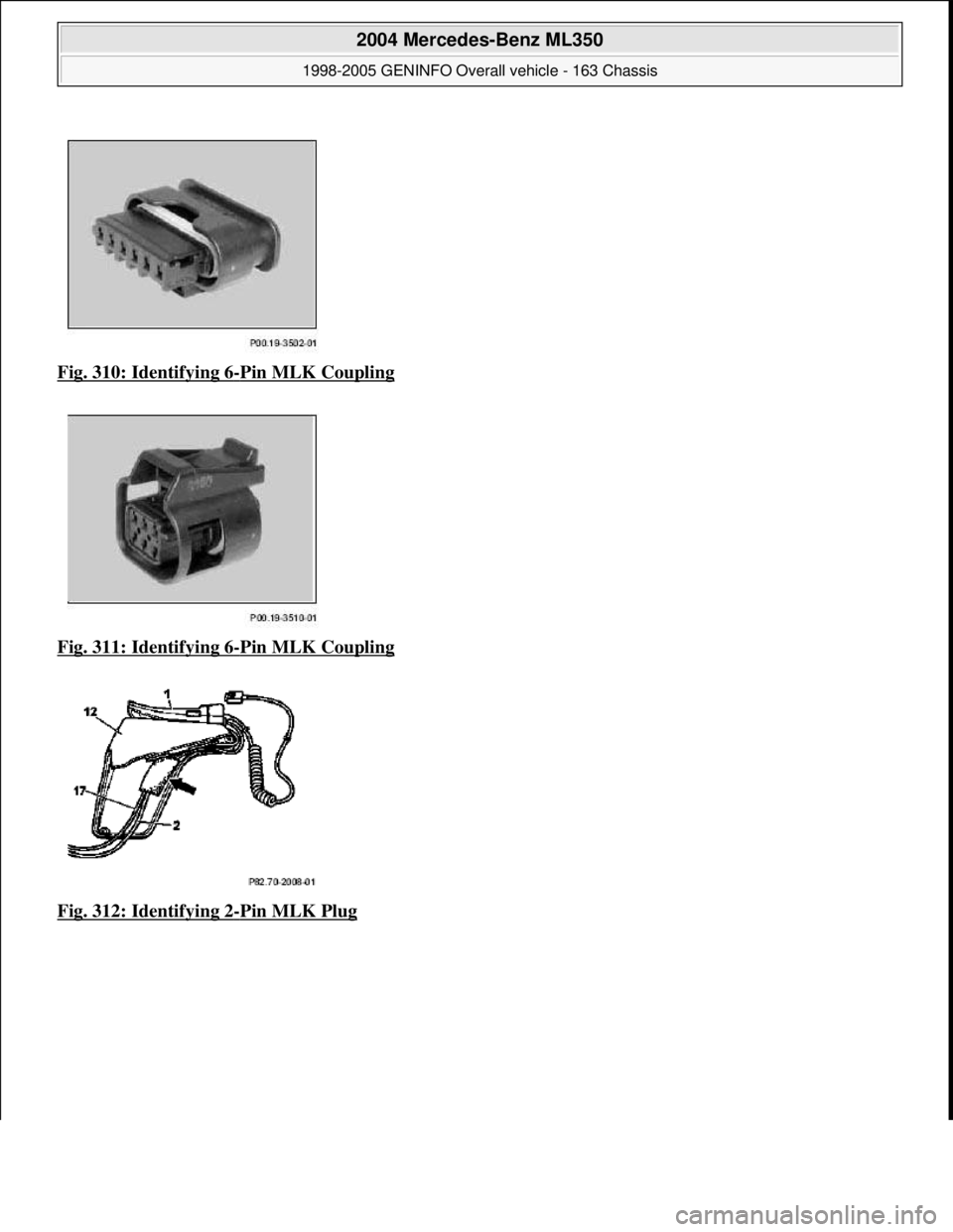 MERCEDES-BENZ ML350 1997  Complete Repair Manual Fig. 310: Identifying 6-Pin MLK Coupling  
Fig. 311: Identifying 6
-Pin MLK Coupling  
Fig. 312: Identifying 2
-Pin MLK Plug 
 
2004 Mercedes-Benz ML350 
1998-2005 GENINFO Overall vehicle - 163 Chassi
