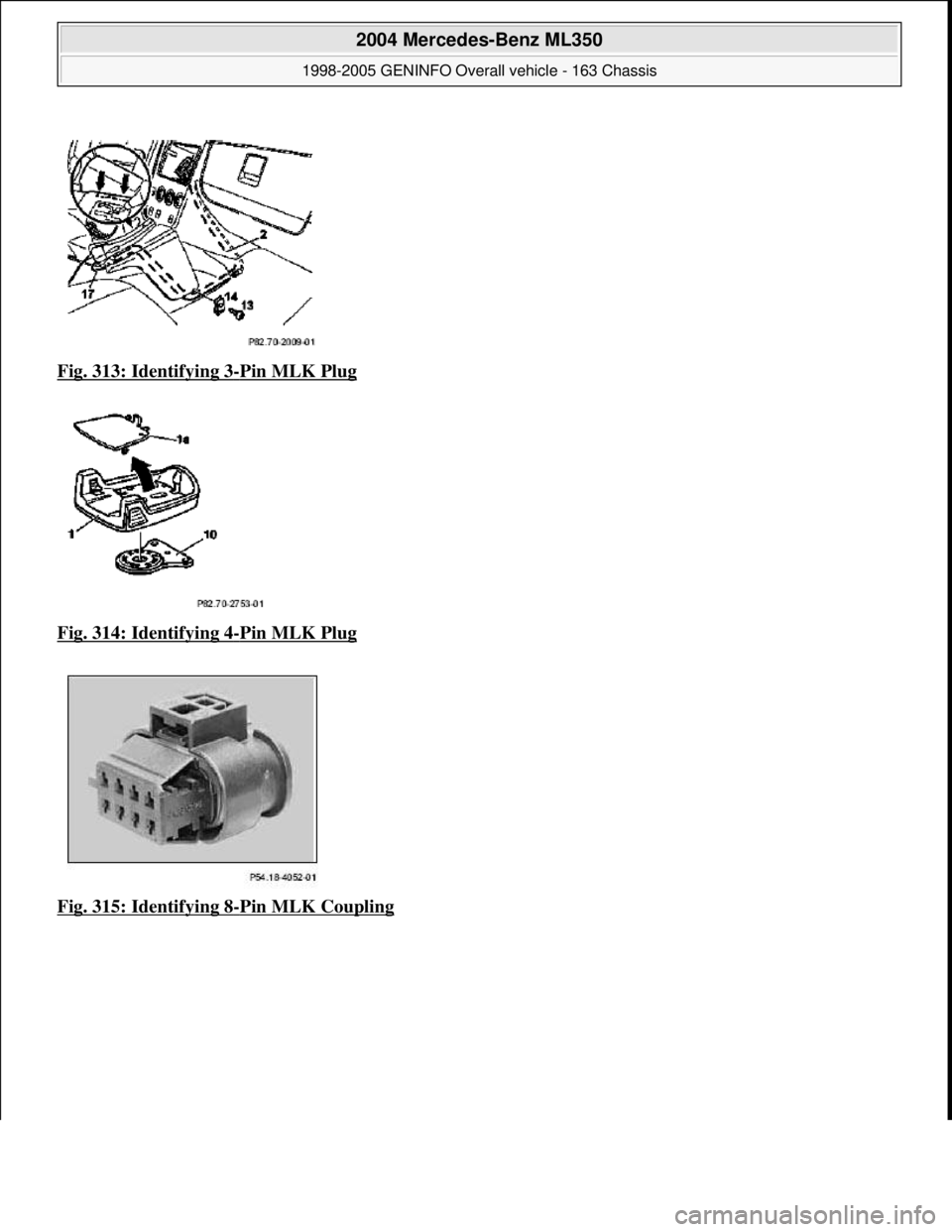 MERCEDES-BENZ ML350 1997  Complete Repair Manual Fig. 313: Identifying 3-Pin MLK Plug  
Fig. 314: Identifying 4
-Pin MLK Plug  
Fig. 315: Identifying 8
-Pin MLK Coupling
 
2004 Mercedes-Benz ML350 
1998-2005 GENINFO Overall vehicle - 163 Chassis  
m