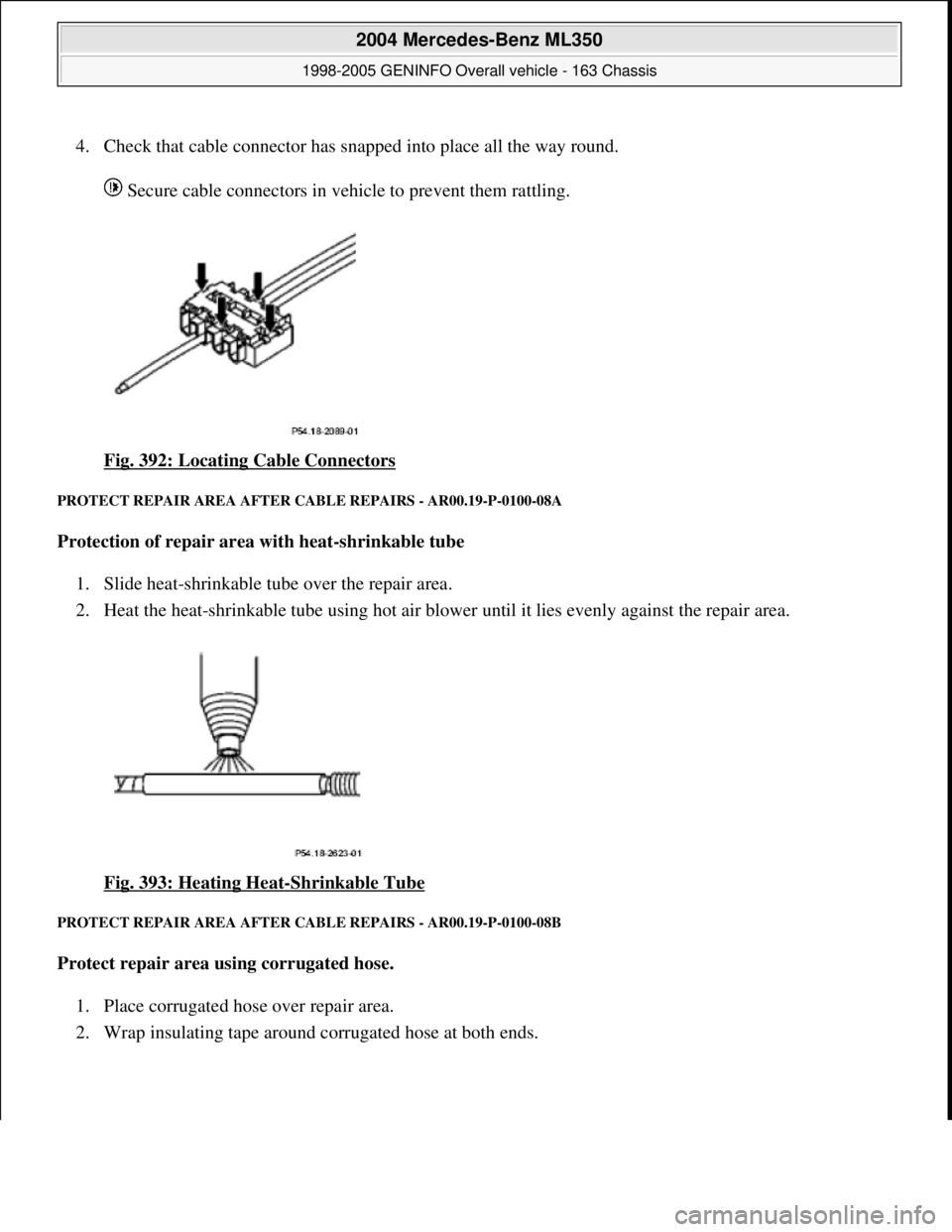 MERCEDES-BENZ ML350 1997 Complete Repair Manual 4. Check that cable connector has snapped into place all the way round. Secure cable connectors in vehicle to prevent them rattling.
Fig. 392: Locating Cable Connectors
PROTECT REPAIR AREA AFT MERCEDES-BENZ ML350 1997 Complete Repair Manual 4. Check that cable connector has snapped into place all the way round. Secure cable connectors in vehicle to prevent them rattling.
Fig. 392: Locating Cable Connectors
PROTECT REPAIR AREA AFT