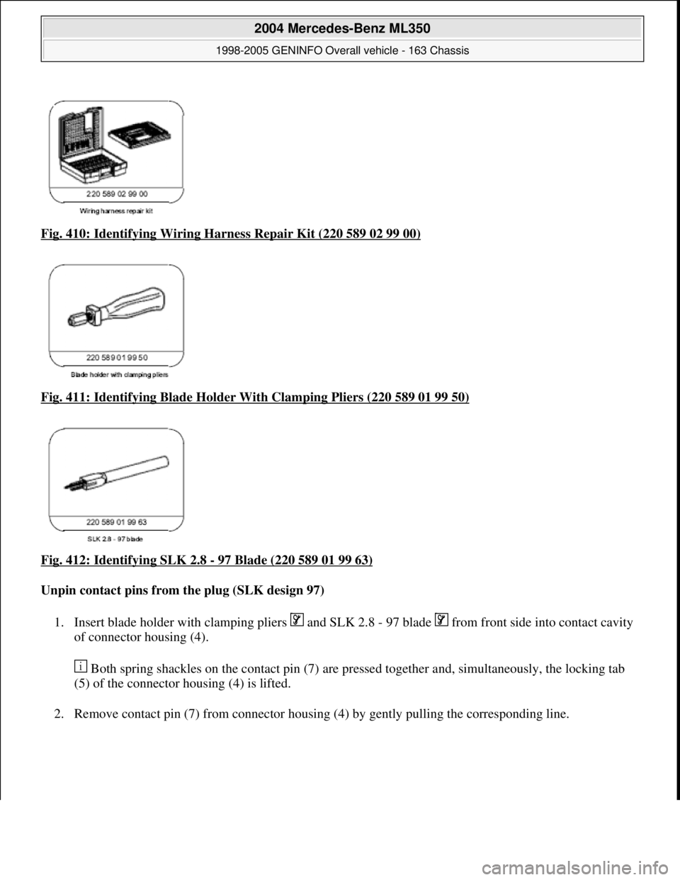 MERCEDES-BENZ ML350 1997  Complete Repair Manual Fig. 410: Identifying Wiring Ha rness Repair Kit (220 589 02 99 00)  
Fig. 411: Identifying Blad  e Holder With Clamping Pliers (220 589 01 99 50)
  
Fig. 412: Identifying SLK 2.8 
- 97 Blade (220 589