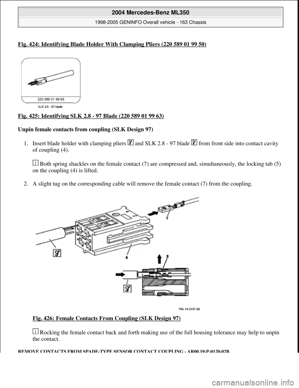 MERCEDES-BENZ ML350 1997  Complete Repair Manual Fig. 424: Identifying Blade Holder With Clamping Pliers (220 589 01 99 50)
Fig. 425: Identifying SLK 2.8 - 97 Blade (220 589 01 99 63) 
Unpin female contacts from coupling (SLK Design 97)  
1. Insert 
