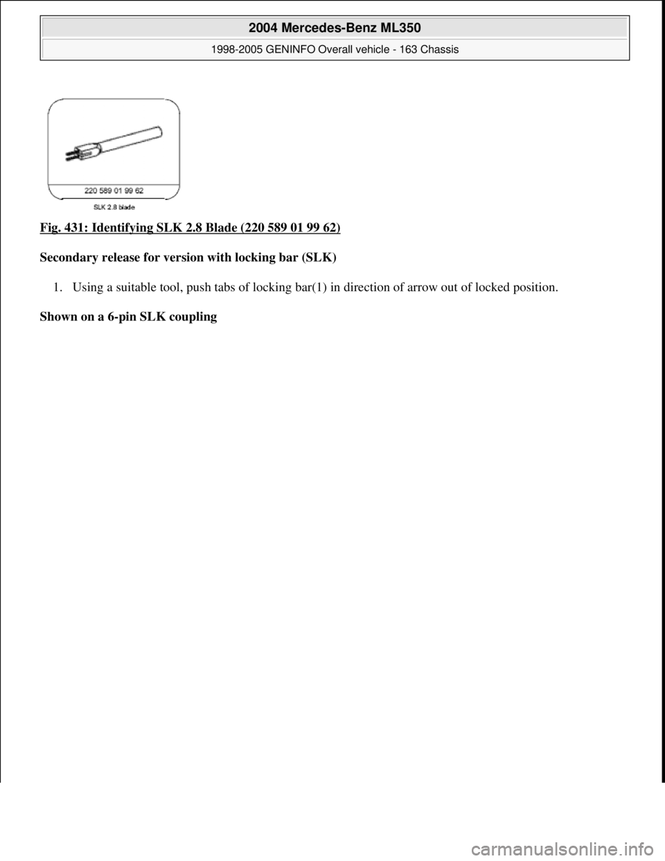 MERCEDES-BENZ ML350 1997  Complete Repair Manual Fig. 431: Identifying SLK 2.8 Blade (220 589 01 99 62) 
Secondary release for version with locking bar (SLK)  
1. Using a suitable tool, push tabs of locking bar(1) in direction of arrow out of locked