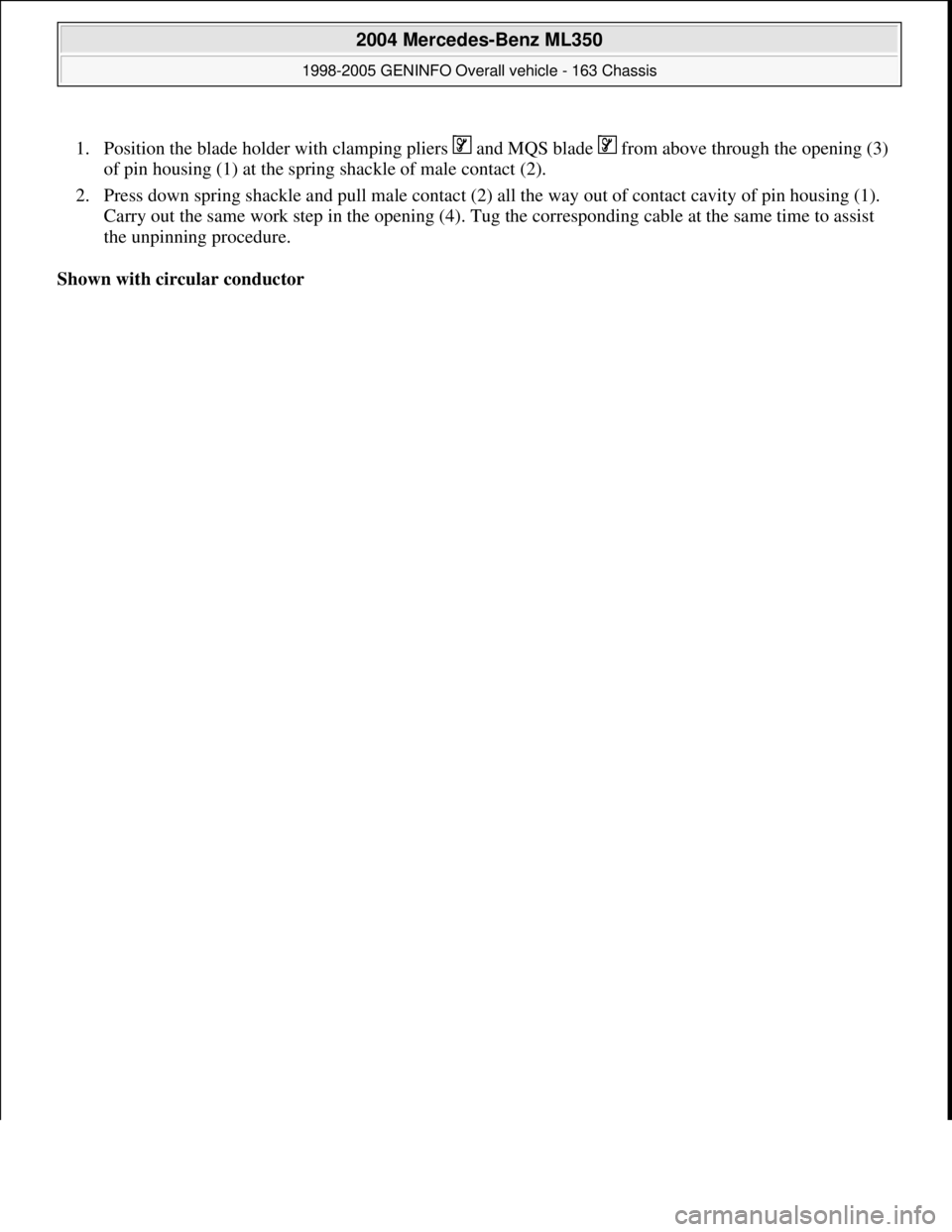 MERCEDES-BENZ ML350 1997  Complete Repair Manual 1. Position the blade holder with clamping pliers   and MQS blade   from above through the opening (3) 
of pin housing (1) at the spring shackle of male contact (2).  
2. Press down spring shackle and